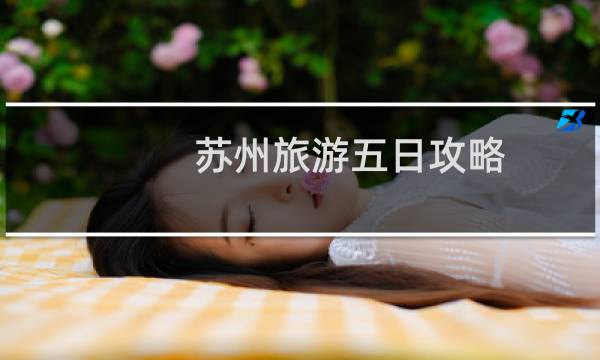 苏州旅游五日攻略