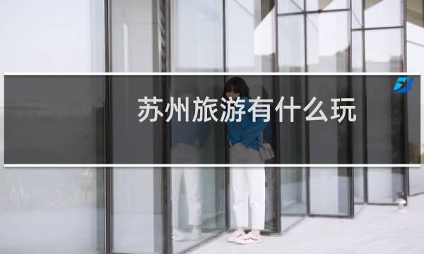 苏州旅游有什么玩