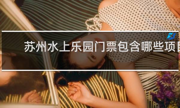 蘇州水上樂園門票包含哪些項目