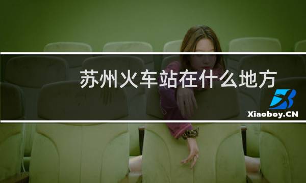 苏州火车站在什么地方