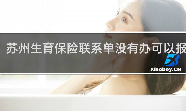 苏州生育保险联系单没有办可以报销吗