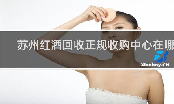 苏州红酒回收正规收购中心在哪里