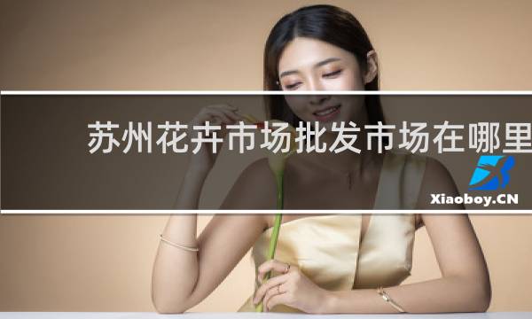 苏州花卉市场批发市场在哪里