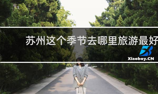 苏州这个季节去哪里旅游最好
