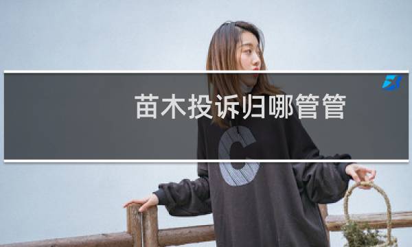 苗木投诉归哪管管