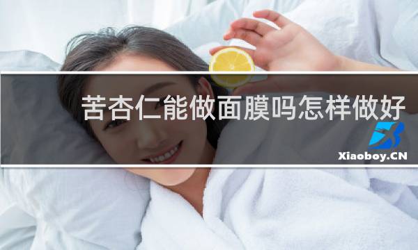 苦杏仁能做面膜吗怎样做好