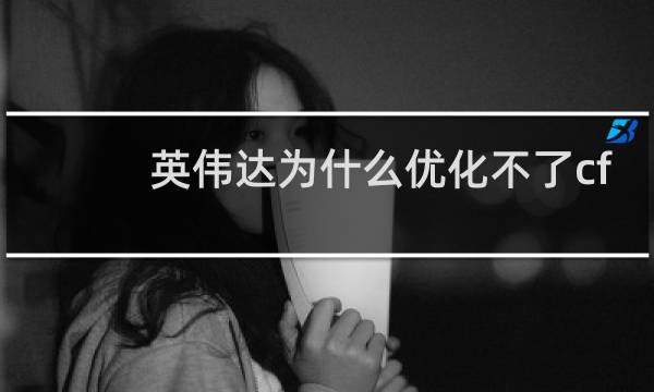 英伟达为什么优化不了cf