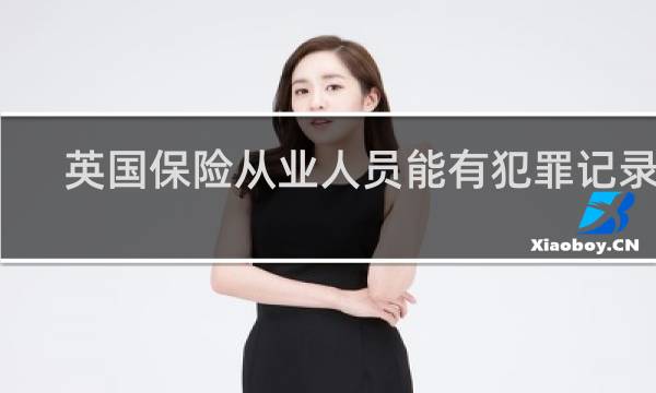 英国保险从业人员能有犯罪记录么
