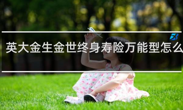 英大金生金世终身寿险万能型怎么领钱