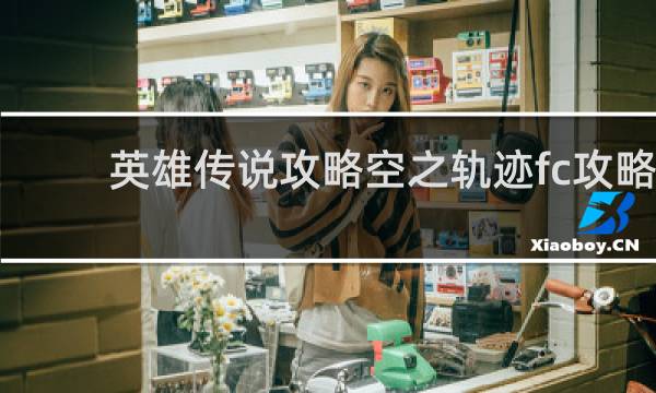 英雄传说攻略空之轨迹fc攻略