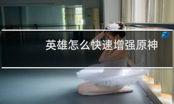 英雄怎么快速增强原神