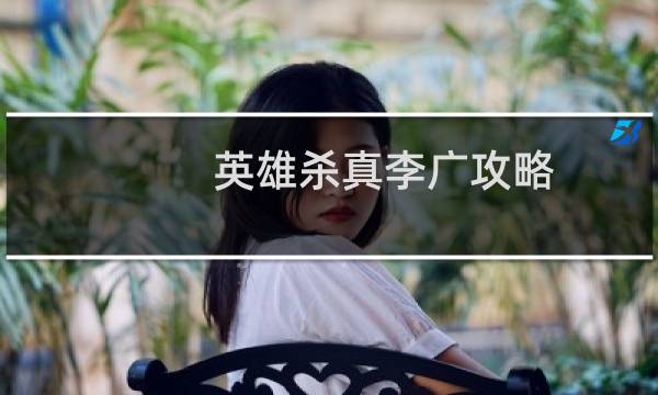 英雄杀真李广攻略