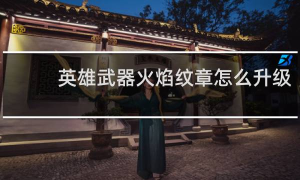 英雄武器火焰纹章怎么升级