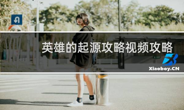 英雄的起源攻略视频攻略