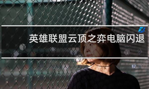 英雄联盟云顶之弈电脑闪退