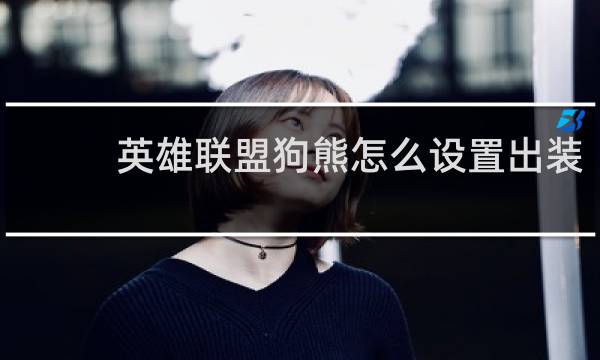 英雄联盟狗熊怎么设置出装