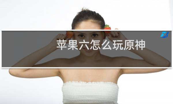 苹果六怎么玩原神