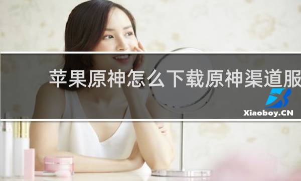 苹果原神怎么下载原神渠道服