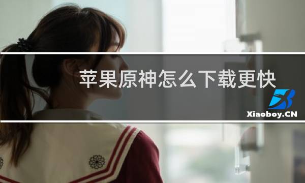 苹果原神怎么下载更快