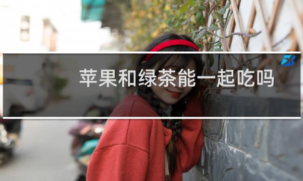 苹果和绿茶能一起吃吗