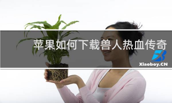 苹果如何下载兽人热血传奇