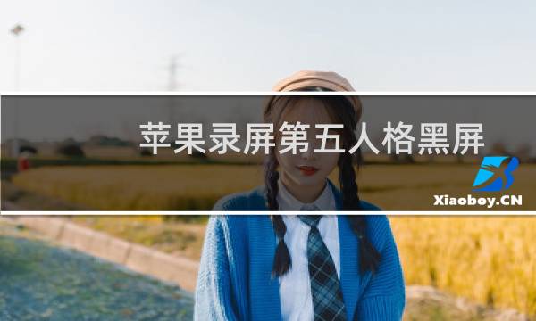 苹果录屏第五人格黑屏