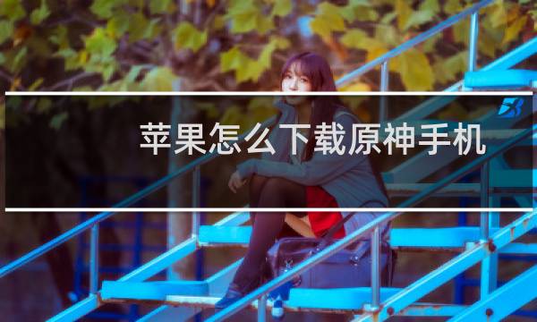 苹果怎么下载原神手机