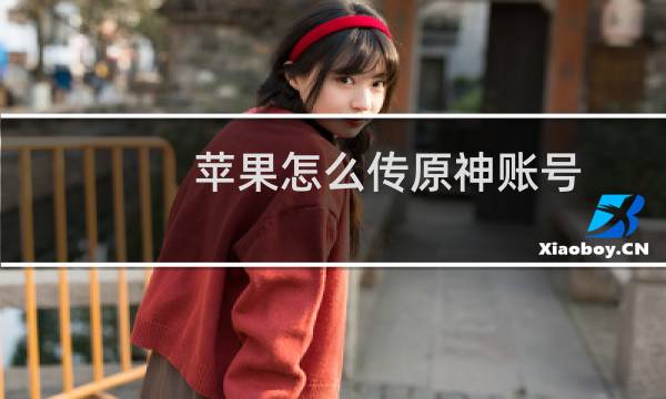 苹果怎么传原神账号