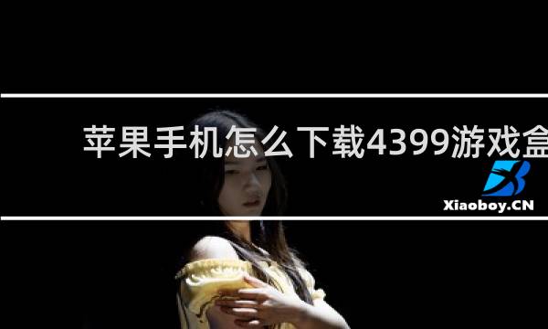 苹果手机怎么下载4399游戏盒