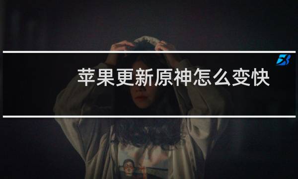 苹果更新原神怎么变快