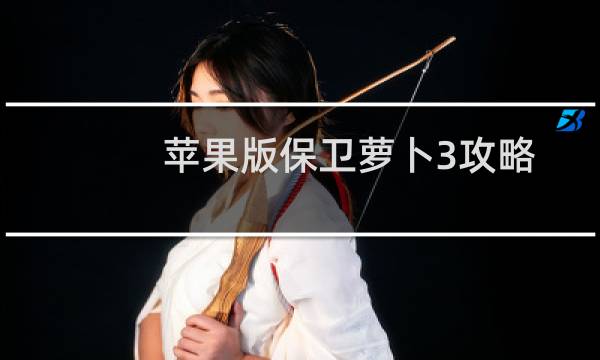 苹果版保卫萝卜3攻略