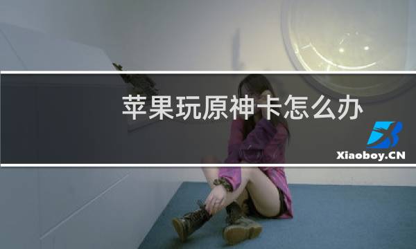 苹果玩原神卡怎么办