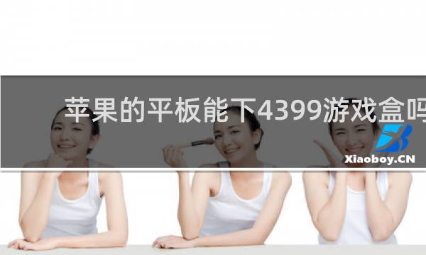 苹果的平板能下4399游戏盒吗
