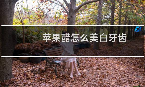 苹果醋怎么美白牙齿