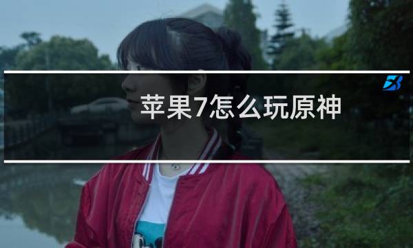 苹果7怎么玩原神