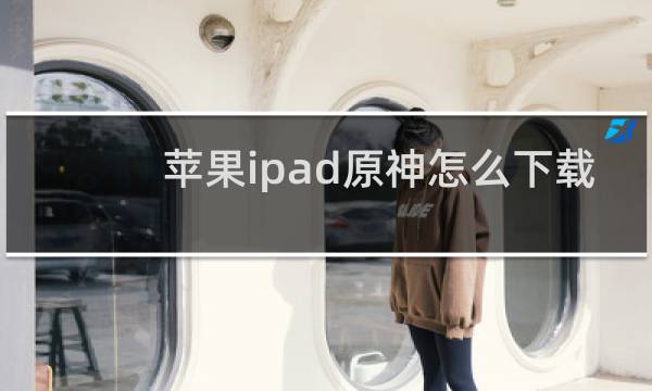 苹果ipad原神怎么下载