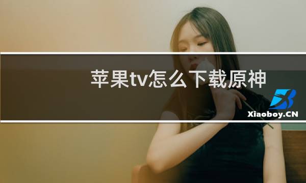 苹果tv怎么下载原神