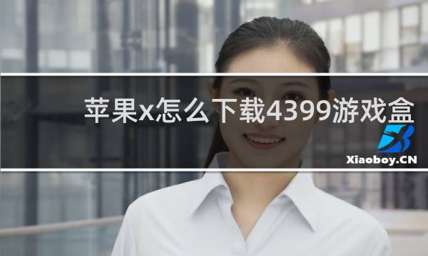 苹果x怎么下载4399游戏盒