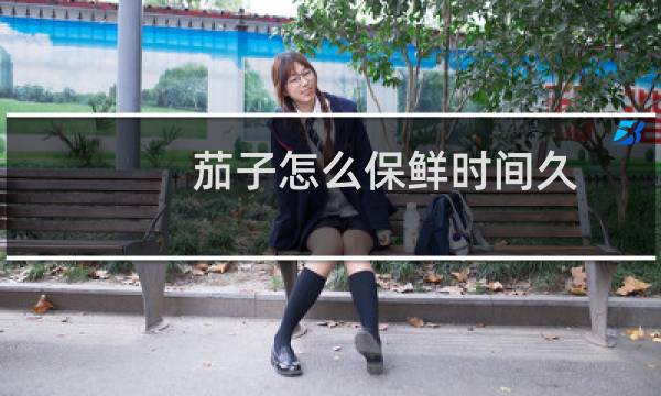 茄子怎么保鲜时间久