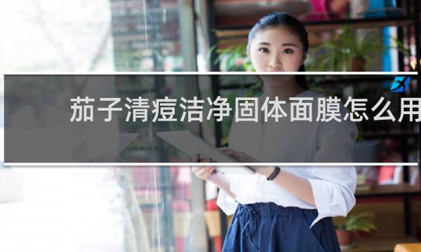 茄子清痘洁净固体面膜怎么用