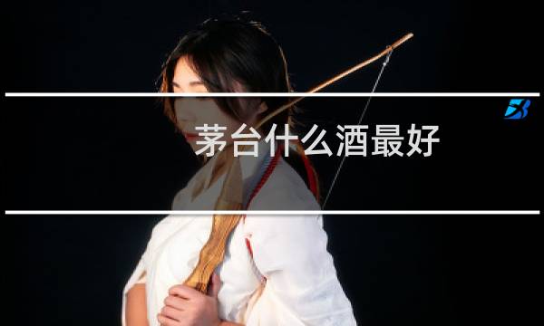 茅台什么酒最好