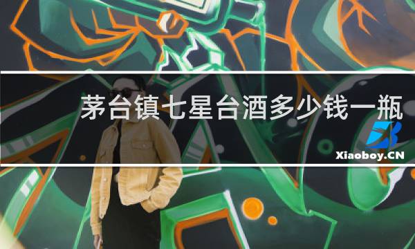 茅台镇七星台酒多少钱一瓶