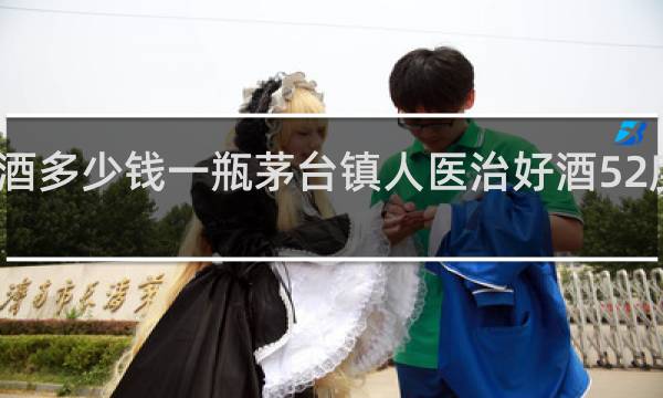 茅台镇酒多少钱一瓶茅台镇人医治好酒52度多少钱一平