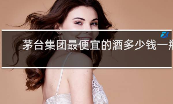 茅台集团最便宜的酒多少钱一瓶