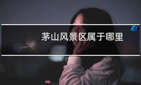 茅山风景区属于哪里