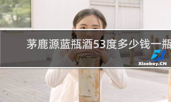 茅鹿源蓝瓶酒53度多少钱一瓶