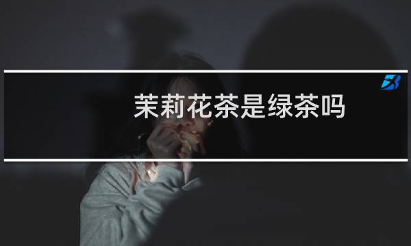 茉莉花茶是绿茶吗