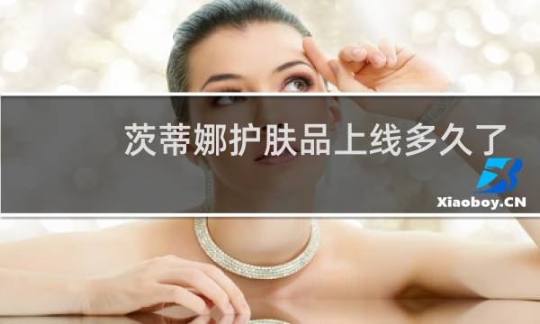 茨蒂娜护肤品上线多久了