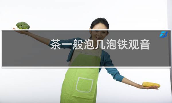 茶一般泡几泡铁观音