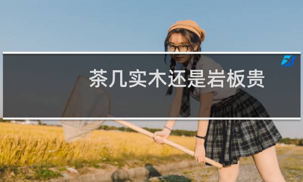 茶几实木还是岩板贵